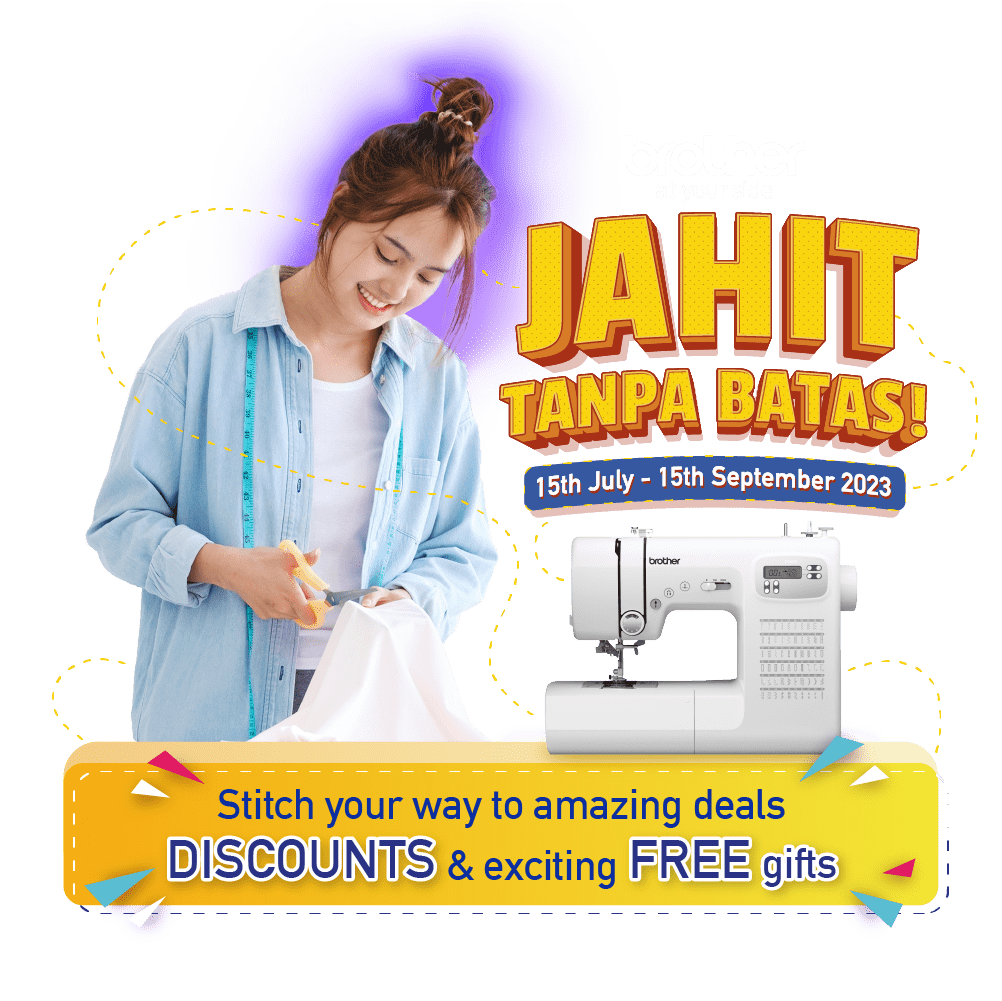 brother at your side.JAHIT TANPA BATAS! 15th July - 15th September 2023. Stitch your way to amazing deals DISCOUNTS & exciting FREE gifts.
