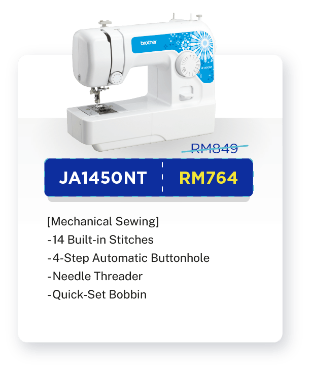 JA1450NT -  RM849 [10% OFF - RM764].[Mechanical Sewing]. Sewing. 14 Built-in Stitches. 4-Step Automatic Buttonhole. Needle Threader. Quick-Set Bobbin. Built-in LED Light. Warranty: 1 year Carry-In Warranty + Online Registration Enjoy Extra 3 Months Warranty