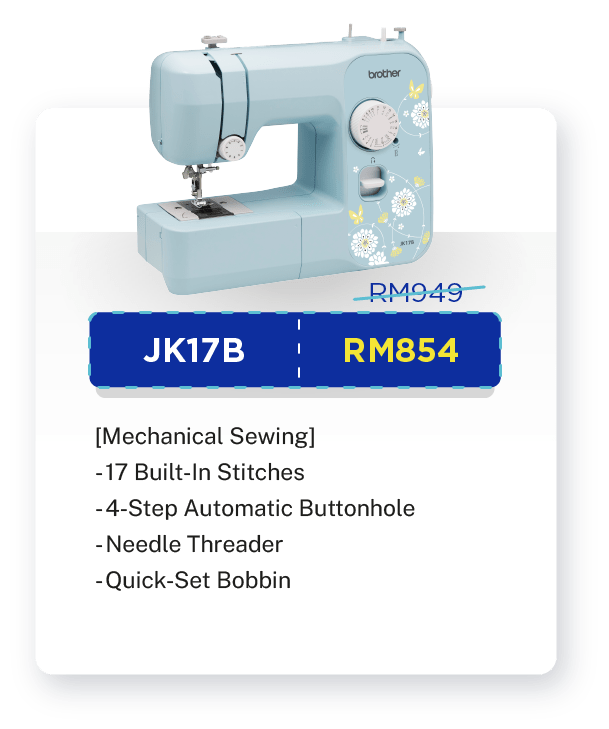 JK17B -  RM949 [10% OFF - RM854]. [Mechanical Sewing]. 17 Built-In Stitches. 4-Step Automatic Buttonhole. Needle Threader. Quick-Set Bobbin. Built-in LED Light. Warranty: 1 year Carry-In Warranty + Online Registration Enjoy Extra 3 Months Warranty.