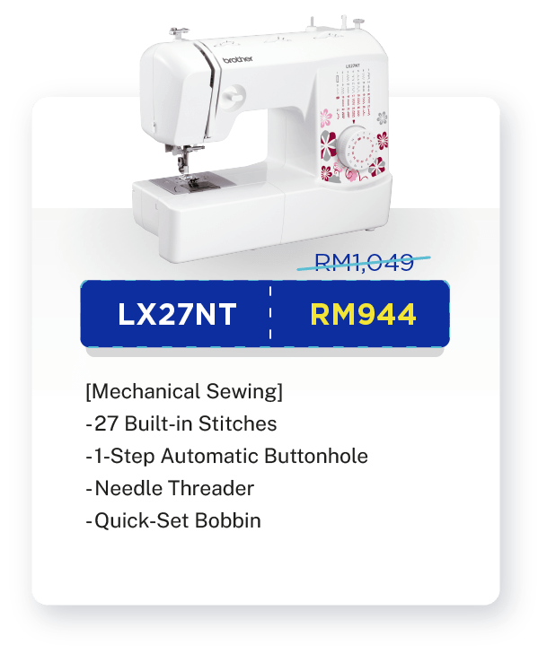  LX27NT- RM1,049 [10% OFF - RM944].  [Mechanical Sewing]. Sewing. 27 Built-in Stitches. 1-Step Automatic Buttonhole. Needle Threader. Quick-Set Bobbin. Built-in LED Light. Warranty: 1-year Carry-In Warranty + Online Registration Enjoy Extra 3 Months Warranty.